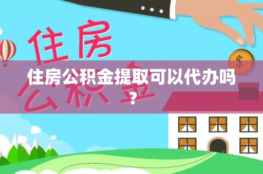 狮潭住房公积金提取可以代办吗？
