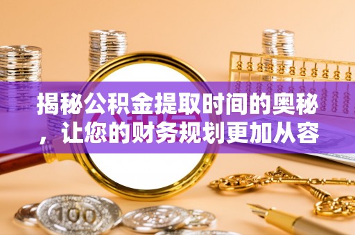 狮潭揭秘公积金提取时间的奥秘，让您的财务规划更加从容