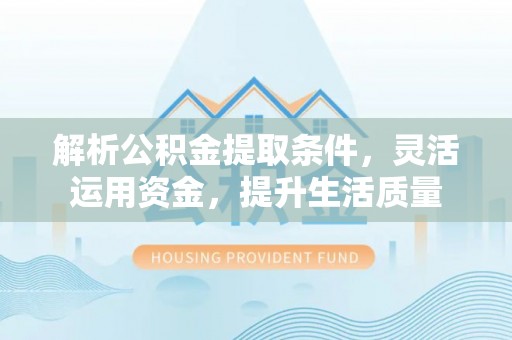 狮潭解析公积金提取条件，灵活运用资金，提升生活质量