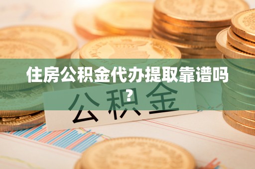 狮潭住房公积金代办提取靠谱吗？