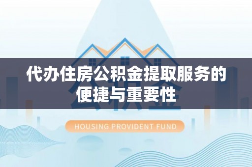 狮潭代办住房公积金提取服务的便捷与重要性
