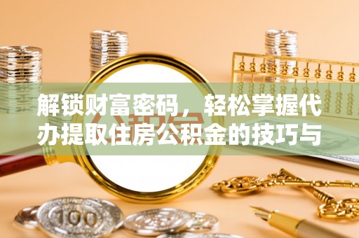 狮潭解锁财富密码，轻松掌握代办提取住房公积金的技巧与策略