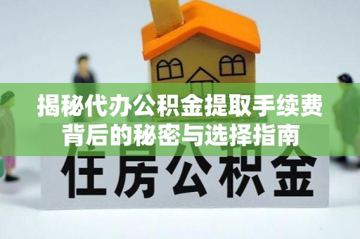 狮潭揭秘代办公积金提取手续费背后的秘密与选择指南