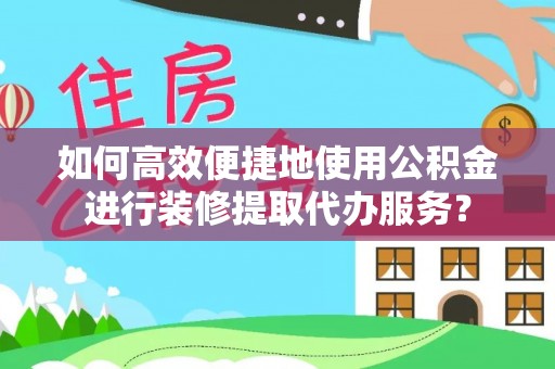 狮潭如何高效便捷地使用公积金进行装修提取代办服务？