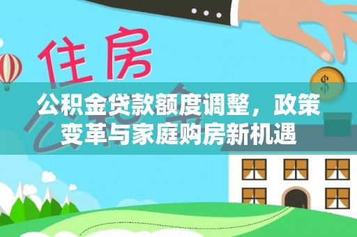狮潭公积金贷款额度调整，政策变革与家庭购房新机遇