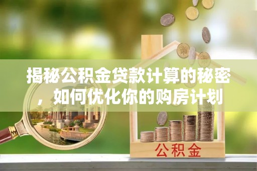 狮潭揭秘公积金贷款计算的秘密，如何优化你的购房计划