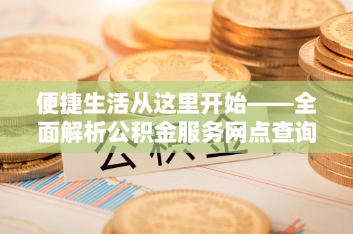 狮潭便捷生活从这里开始——全面解析公积金服务网点查询与高效利用