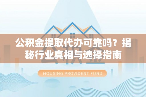 狮潭公积金提取代办可靠吗？揭秘行业真相与选择指南