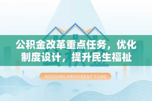 狮潭公积金改革重点任务，优化制度设计，提升民生福祉
