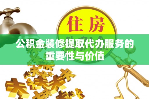 狮潭公积金装修提取代办服务的重要性与价值