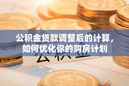 狮潭公积金贷款调整后的计算，如何优化你的购房计划