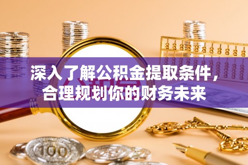狮潭深入了解公积金提取条件，合理规划你的财务未来