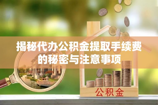 狮潭揭秘代办公积金提取手续费的秘密与注意事项