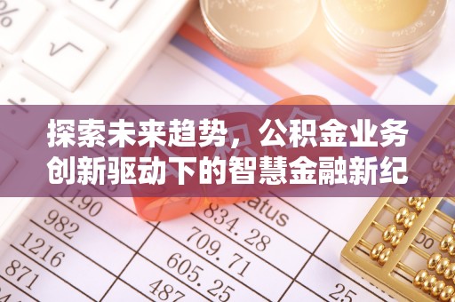 狮潭探索未来趋势，公积金业务创新驱动下的智慧金融新纪元
