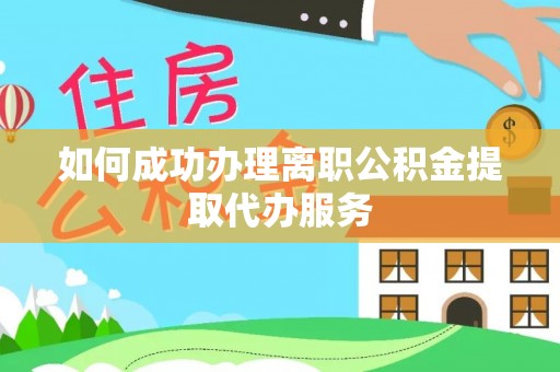 狮潭如何成功办理离职公积金提取代办服务