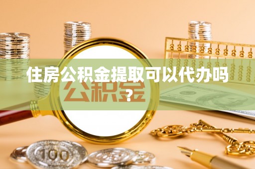 狮潭住房公积金提取可以代办吗？