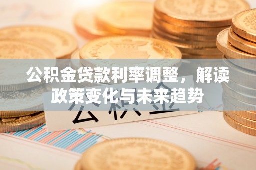 狮潭公积金贷款利率调整，解读政策变化与未来趋势