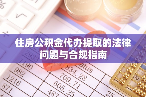 狮潭住房公积金代办提取的法律问题与合规指南
