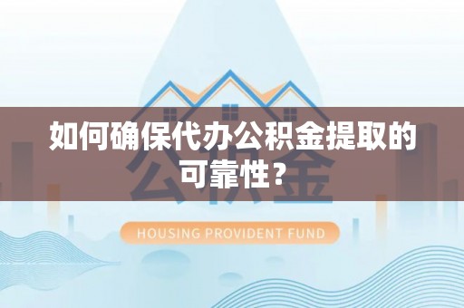 狮潭如何确保代办公积金提取的可靠性？