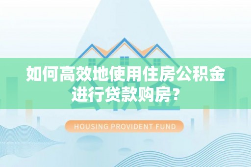 狮潭如何高效地使用住房公积金进行贷款购房？