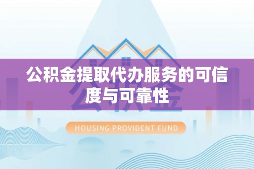 狮潭公积金提取代办服务的可信度与可靠性
