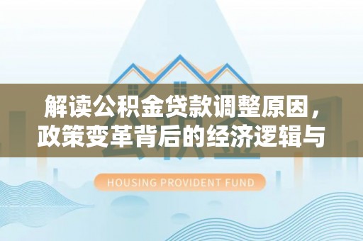 狮潭解读公积金贷款调整原因，政策变革背后的经济逻辑与民生影响
